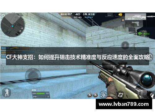 CF大神支招：如何提升狙击技术精准度与反应速度的全面攻略