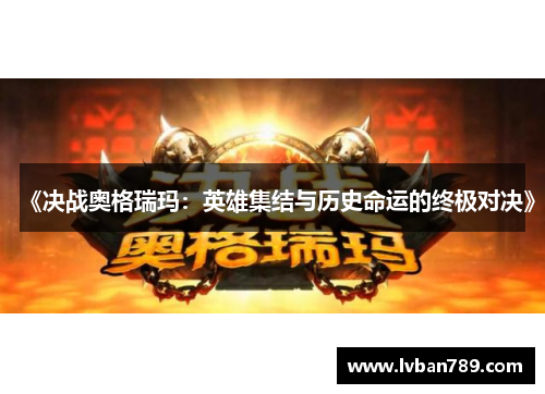 《决战奥格瑞玛：英雄集结与历史命运的终极对决》